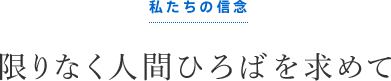 私たちの信念…限りなく人間ひろばを求めて